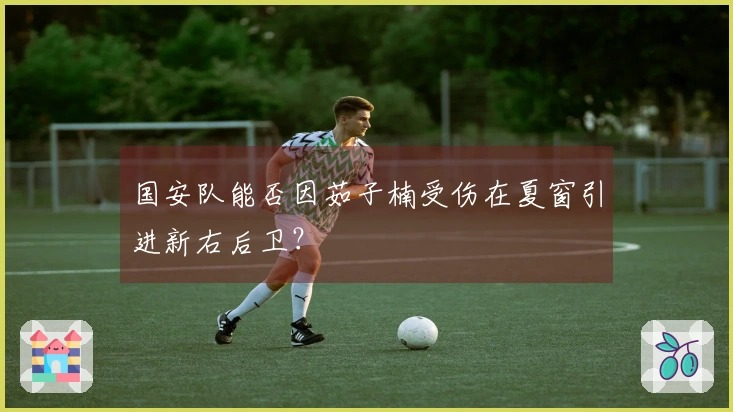 国安队能否因茹子楠受伤在夏窗引进新右后卫？