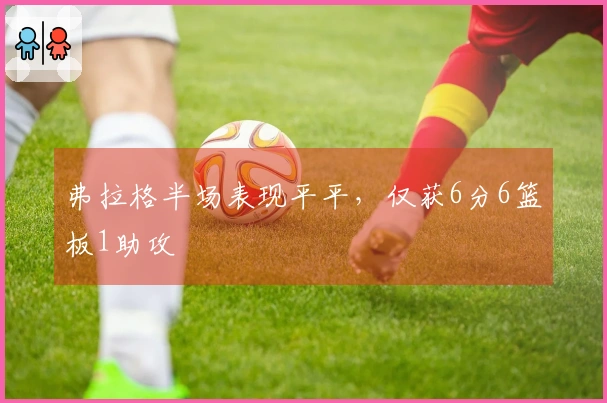 弗拉格半场表现平平，仅获6分6篮板1助攻
