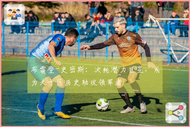 布雷登-史密斯：次轮潜力巨星，或为大十区历史助攻领军者