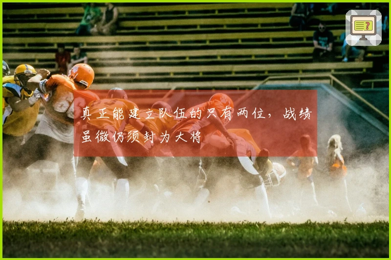 真正能建立队伍的只有两位，战绩虽微仍须封为大将