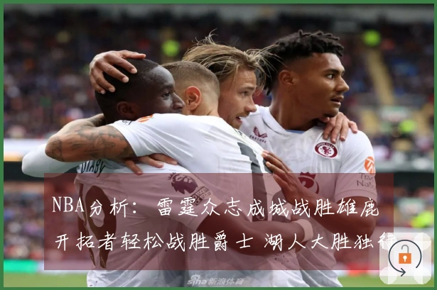 NBA分析：雷霆众志成城战胜雄鹿 开拓者轻松战胜爵士 湖人大胜独行侠