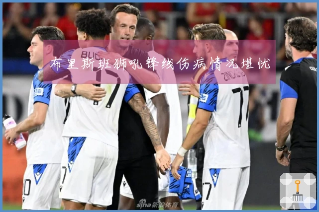 布里斯班狮吼锋线伤病情况堪忧