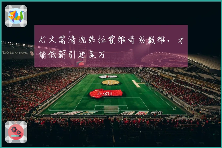 尤文需清洗弗拉霍维奇或戴维，才能低薪引进莱万