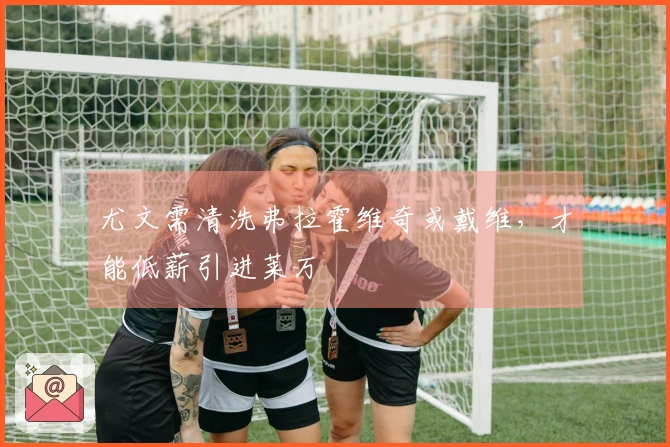 尤文需清洗弗拉霍维奇或戴维，才能低薪引进莱万