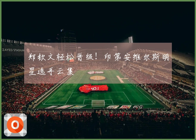郑钦文轻松晋级！印第安维尔斯明星选手云集
