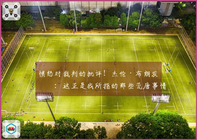 愤怒对裁判的批评！杰伦·布朗发文：这正是我所指的那些荒唐事情