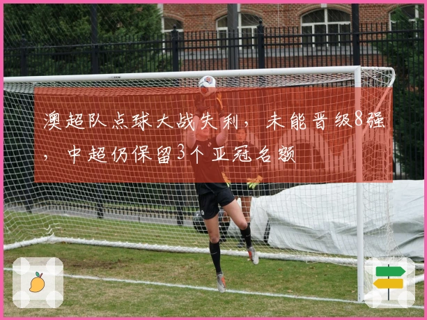 澳超队点球大战失利，未能晋级8强，中超仍保留3个亚冠名额