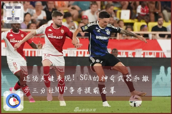 连场关键表现！SGA的神奇武器和撤步三分让MVP争夺提前落幕