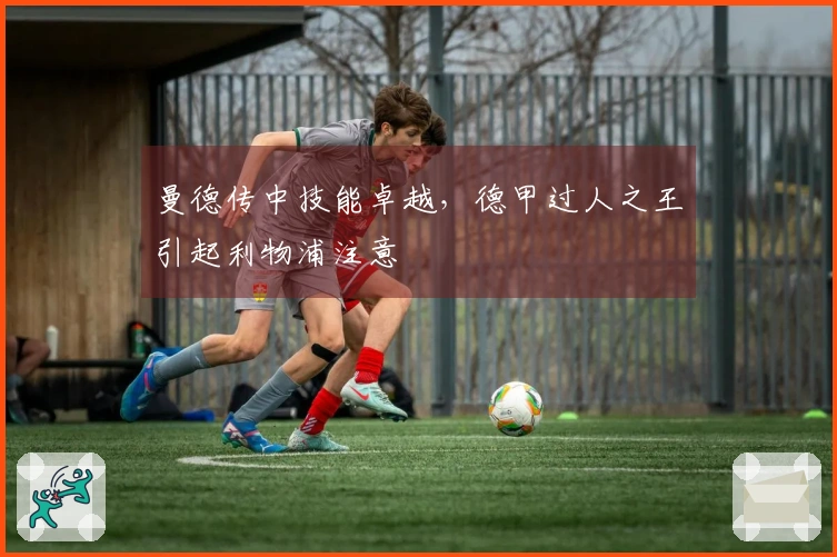 曼德传中技能卓越，德甲过人之王引起利物浦注意